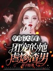 穿书后:大佬们团宠的她虐惨渣男
